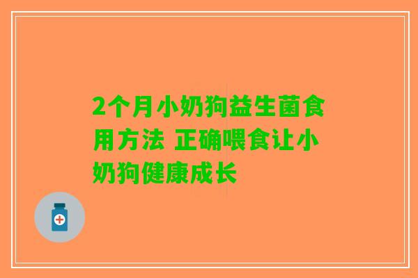 2个月小奶狗益生菌食用方法 正确喂食让小奶狗健康成长