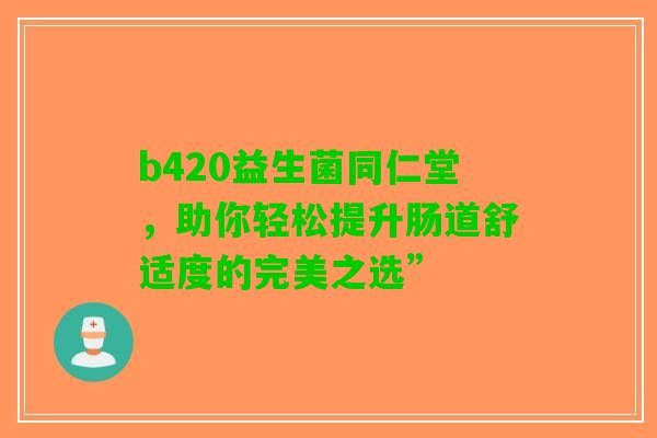 b420益生菌同仁堂，助你轻松提升肠道舒适度的完美之选”
