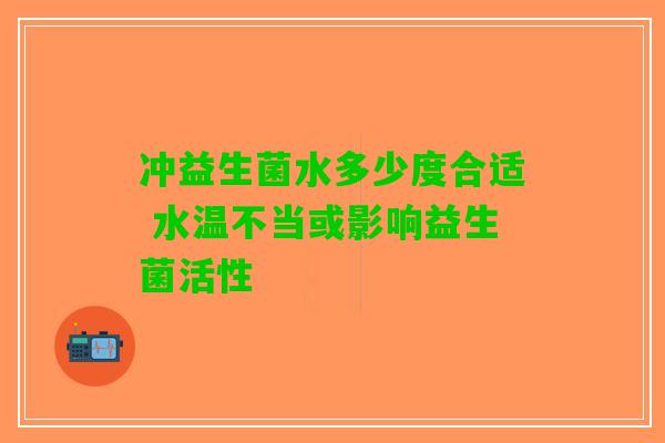 冲益生菌水多少度合适 水温不当或影响益生菌活性