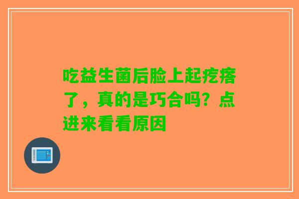 吃益生菌后脸上起疙瘩了，真的是巧合吗？点进来看看原因