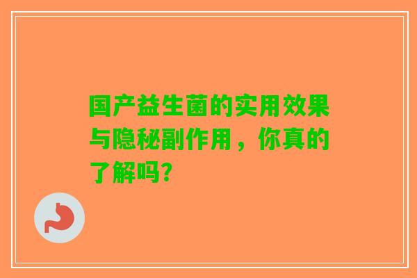 国产益生菌的实用效果与隐秘副作用，你真的了解吗？