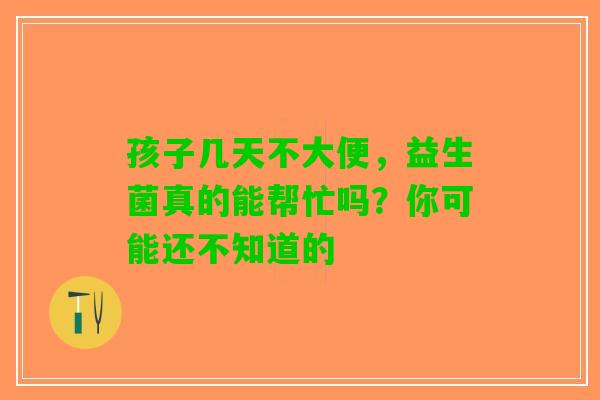 孩子几天不大便，益生菌真的能帮忙吗？你可能还不知道的