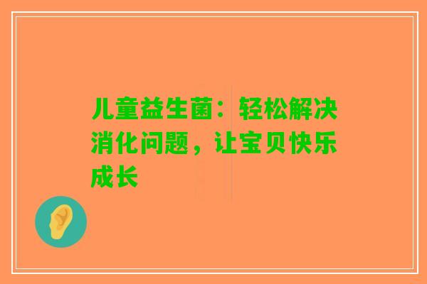 儿童益生菌：轻松解决消化问题，让宝贝快乐成长