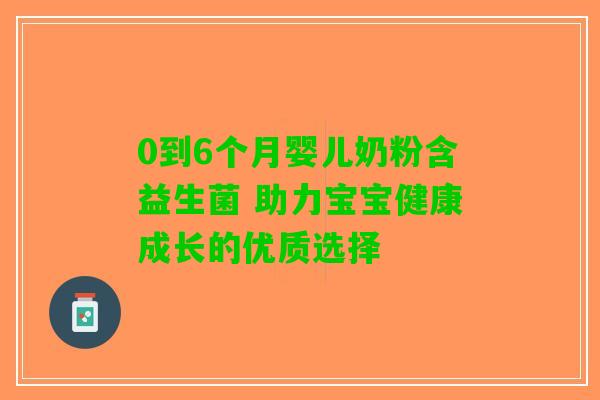 0到6个月婴儿奶粉含益生菌 助力宝宝健康成长的优质选择