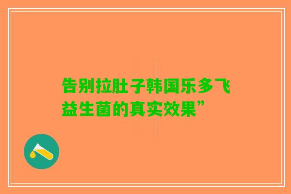 告别拉肚子韩国乐多飞益生菌的真实效果”