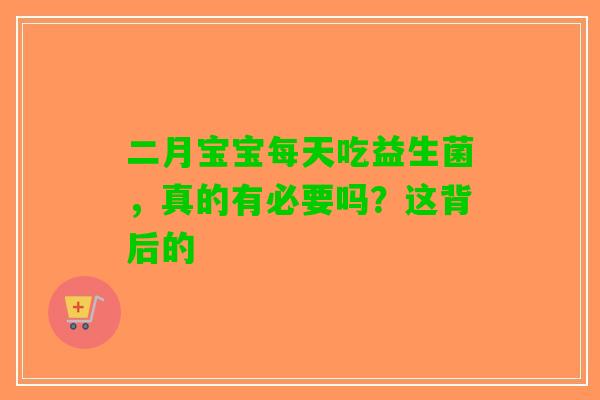 二月宝宝每天吃益生菌，真的有必要吗？这背后的