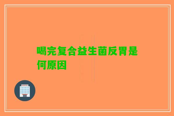 喝完复合益生菌反胃是何原因