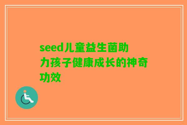 seed儿童益生菌助力孩子健康成长的神奇功效