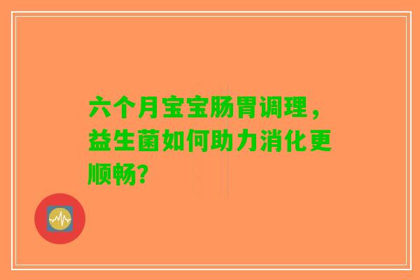 六个月宝宝肠胃调理，益生菌如何助力消化更顺畅？