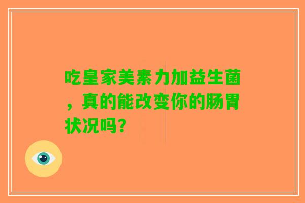 吃皇家美素力加益生菌，真的能改变你的肠胃状况吗？
