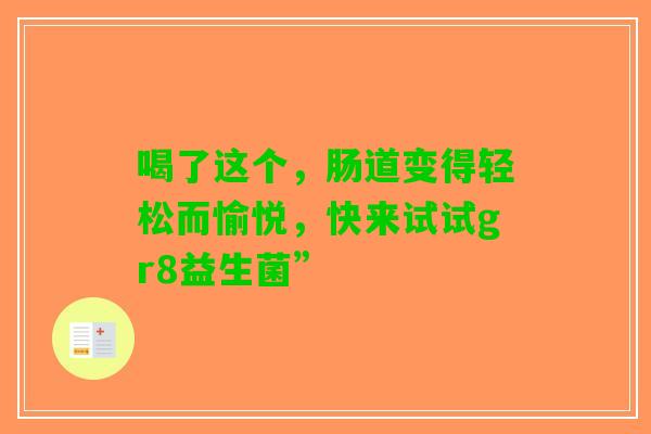 喝了这个，肠道变得轻松而愉悦，快来试试gr8益生菌”