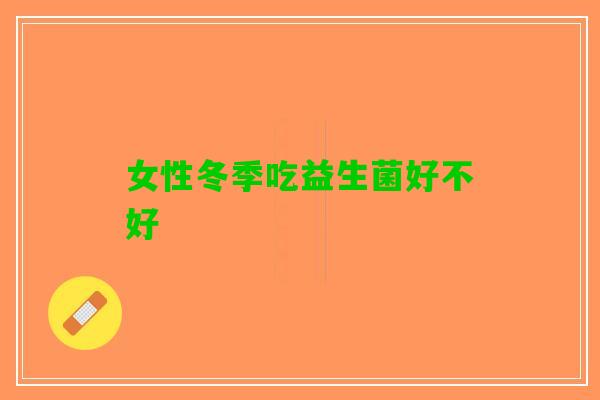 女性冬季吃益生菌好不好