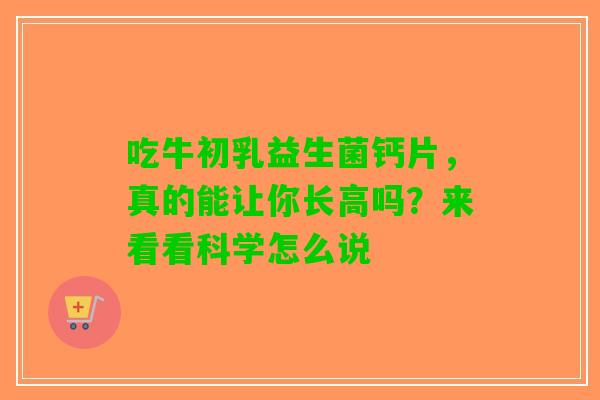 吃牛初乳益生菌钙片，真的能让你长高吗？来看看科学怎么说