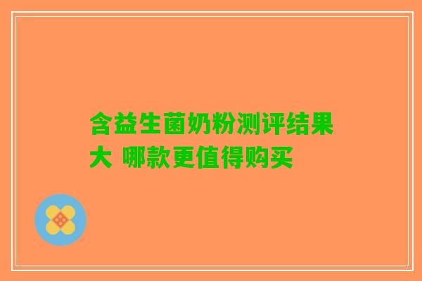 含益生菌奶粉测评结果大 哪款更值得购买