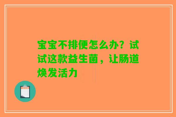 宝宝不排便怎么办？试试这款益生菌，让肠道焕发活力