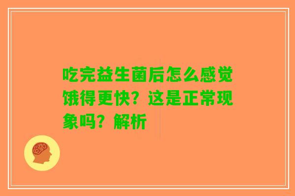 吃完益生菌后怎么感觉饿得更快？这是正常现象吗？解析