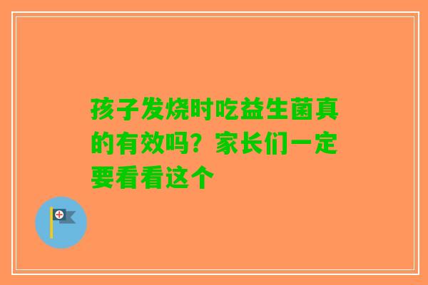 孩子发烧时吃益生菌真的有效吗？家长们一定要看看这个