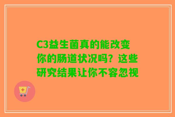 C3益生菌真的能改变你的肠道状况吗？这些研究结果让你不容忽视