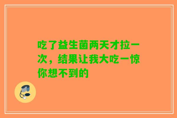吃了益生菌两天才拉一次，结果让我大吃一惊你想不到的