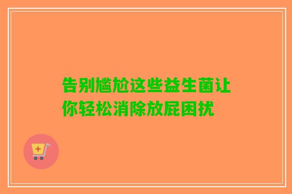 告别尴尬这些益生菌让你轻松消除放屁困扰