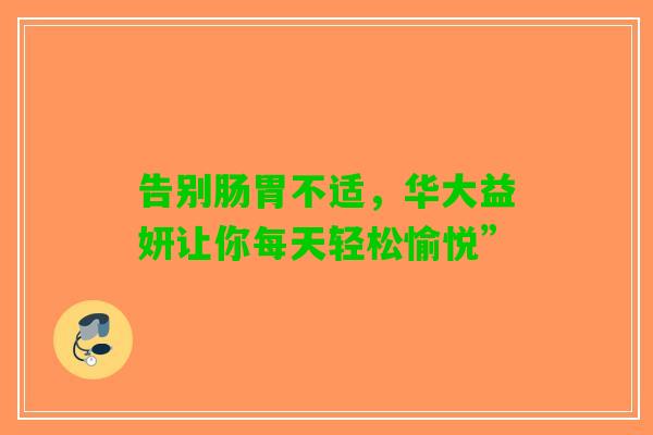 告别肠胃不适，华大益妍让你每天轻松愉悦”