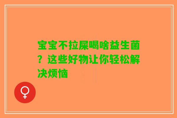 宝宝不拉屎喝啥益生菌？这些好物让你轻松解决烦恼
