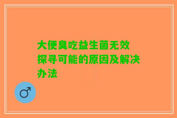 大便臭吃益生菌无效 探寻可能的原因及解决办法