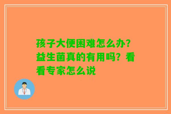 孩子大便困难怎么办？益生菌真的有用吗？看看专家怎么说