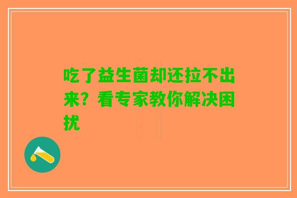 吃了益生菌却还拉不出来？看专家教你解决困扰