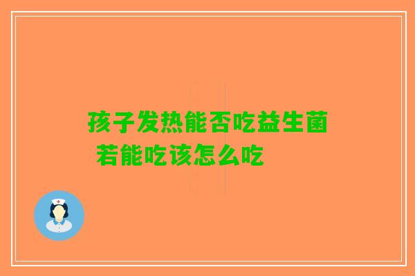 孩子发热能否吃益生菌 若能吃该怎么吃