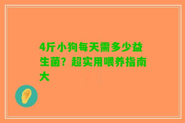 4斤小狗每天需多少益生菌？超实用喂养指南大