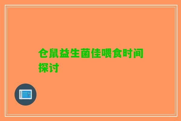 仓鼠益生菌佳喂食时间探讨