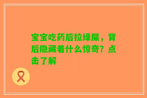 宝宝吃药后拉绿屎，背后隐藏着什么惊奇？点击了解
