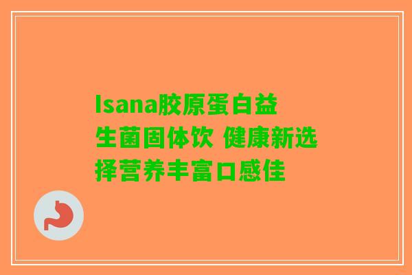 Isana胶原蛋白益生菌固体饮 健康新选择营养丰富口感佳
