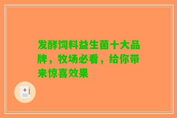 发酵饲料益生菌十大品牌，牧场必看，给你带来惊喜效果