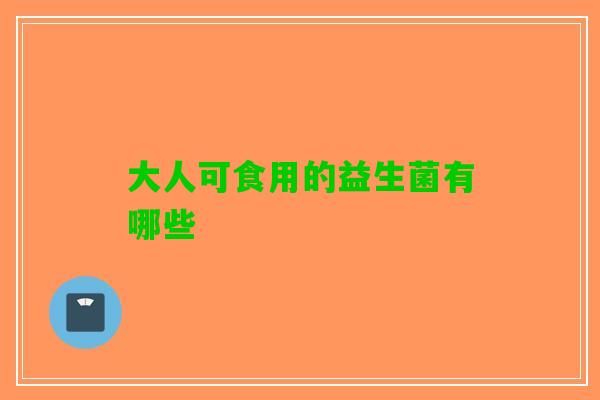 大人可食用的益生菌有哪些