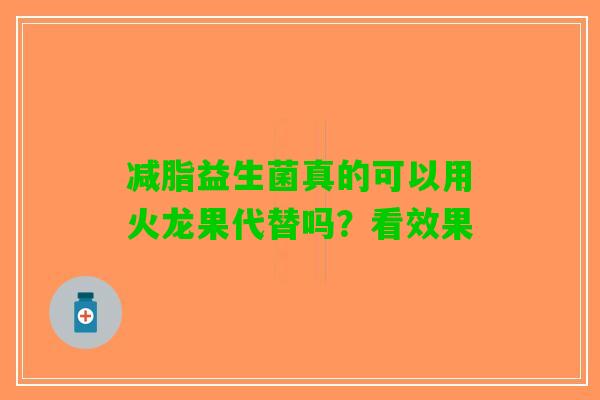 减脂益生菌真的可以用火龙果代替吗？看效果