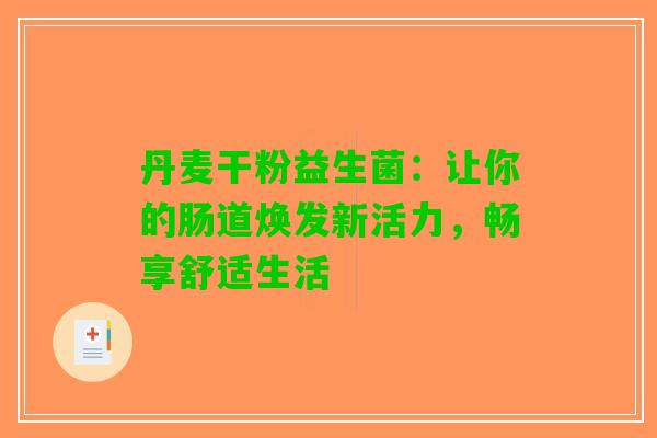 丹麦干粉益生菌：让你的肠道焕发新活力，畅享舒适生活