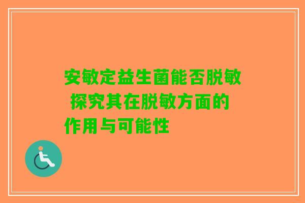 安敏定益生菌能否脱敏 探究其在脱敏方面的作用与可能性