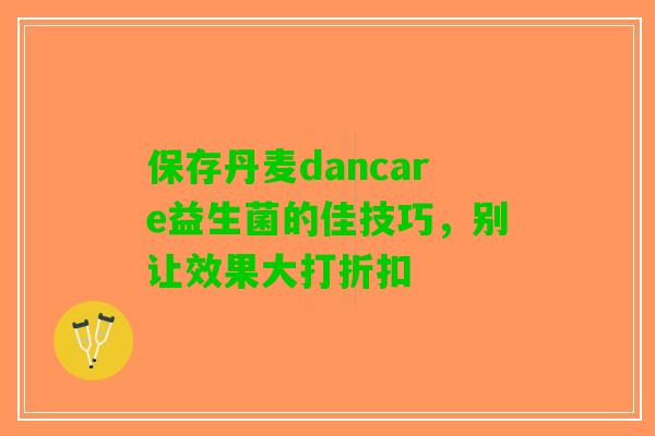 保存丹麦dancare益生菌的佳技巧，别让效果大打折扣