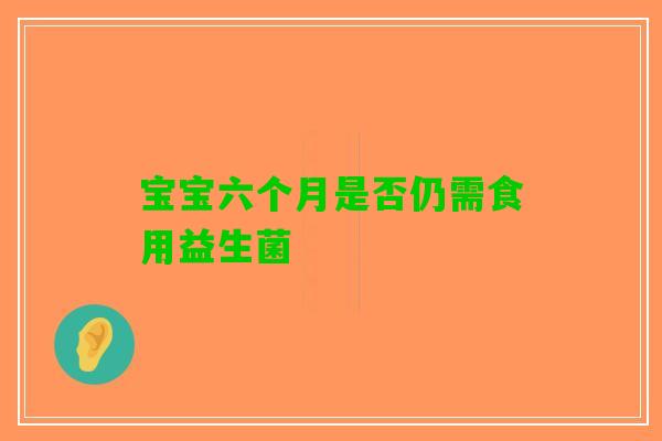 宝宝六个月是否仍需食用益生菌