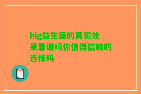 hig益生菌的真实效果靠谱吗你值得信赖的选择吗