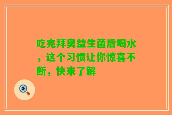 吃完拜奥益生菌后喝水，这个习惯让你惊喜不断，快来了解