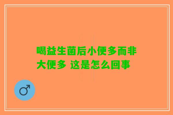喝益生菌后小便多而非大便多 这是怎么回事