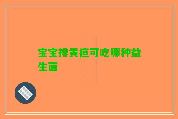宝宝排黄疸可吃哪种益生菌