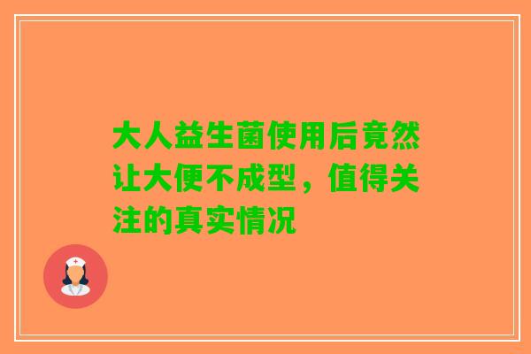 大人益生菌使用后竟然让大便不成型，值得关注的真实情况