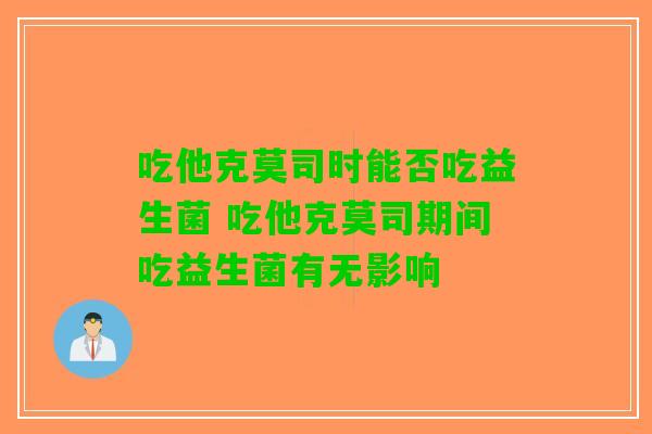 吃他克莫司时能否吃益生菌 吃他克莫司期间吃益生菌有无影响