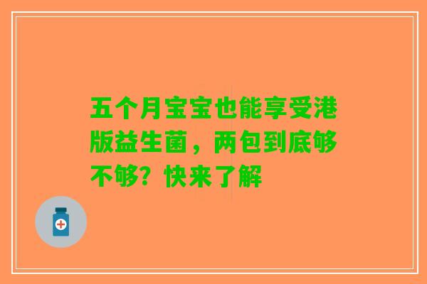 五个月宝宝也能享受港版益生菌，两包到底够不够？快来了解