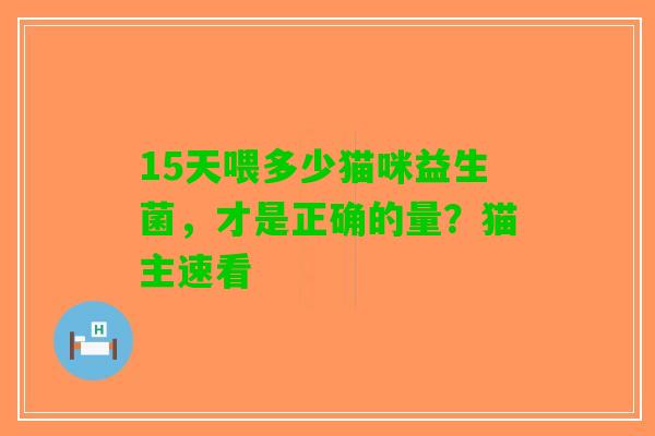 15天喂多少猫咪益生菌，才是正确的量？猫主速看