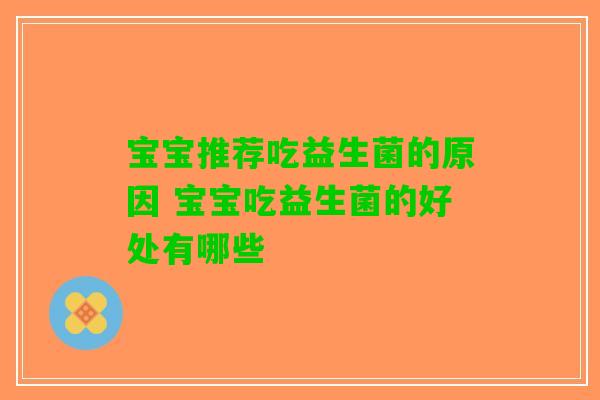 宝宝推荐吃益生菌的原因 宝宝吃益生菌的好处有哪些